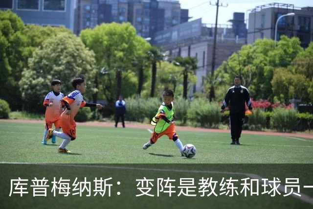 库普梅纳斯：变阵是教练和球员一起商量出来的；90分钟我们还领先