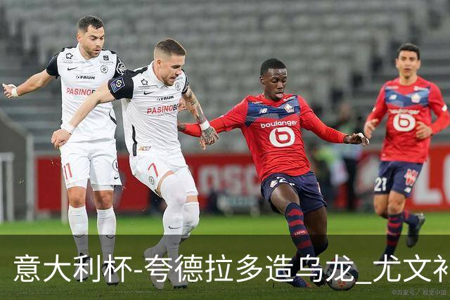 意大利杯-夸德拉多造乌龙 尤文补时绝杀佛罗伦萨