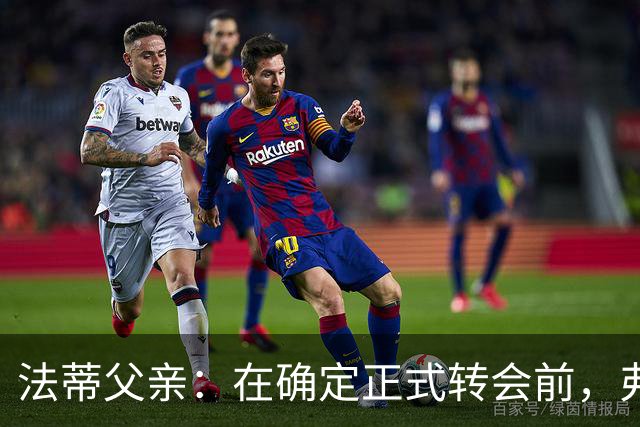 法蒂父亲：在确定正式转会前，弗里克从未与法蒂交流过