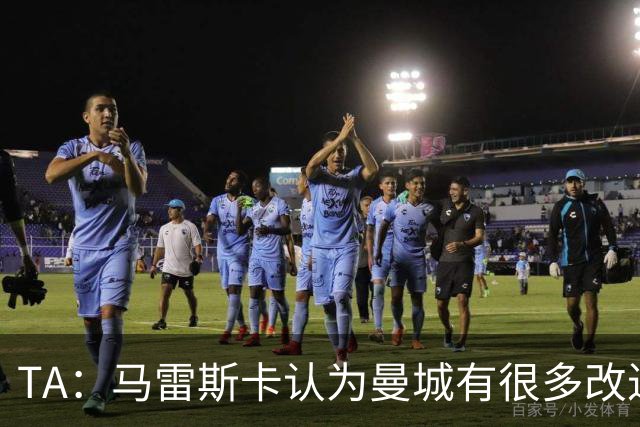 TA：马雷斯卡认为曼城有很多改进的地方 多名球员今夏可能离队