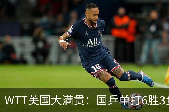 WTT美国大满贯：国乒单打6胜3负！王曼昱3-0开门红，晋级迎战日本削球手